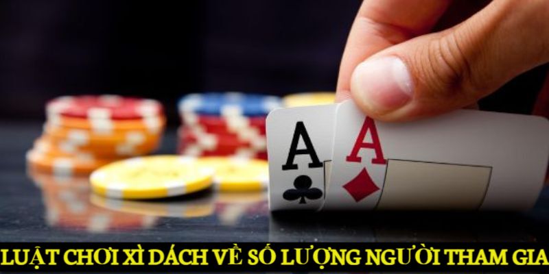 Luật chơi Xì Dách quy định về số lượng người tham gia