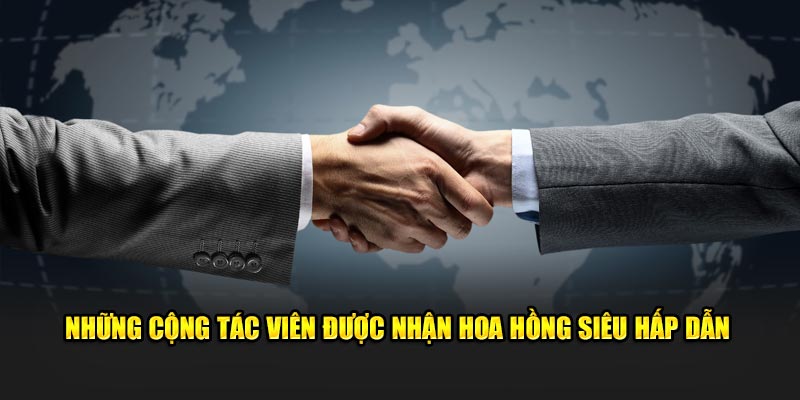 Những cộng tác viên được nhận hoa hồng siêu hấp dẫn