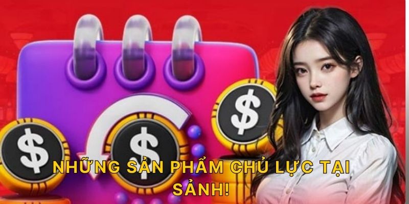 Những sản phẩm chủ lực tại sảnh!